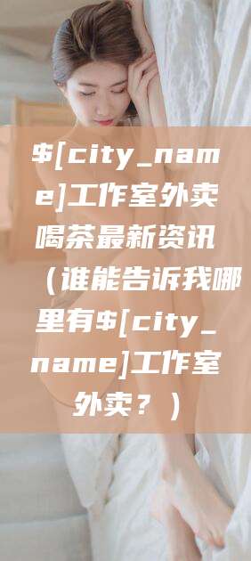 衢州工作室外卖喝茶最新资讯（谁能告诉我哪里有衢州工作室外卖？）