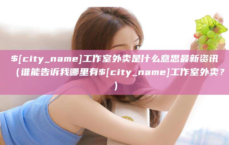 衢州工作室外卖是什么意思最新资讯(谁能告诉我哪里有衢州工作室外卖?)