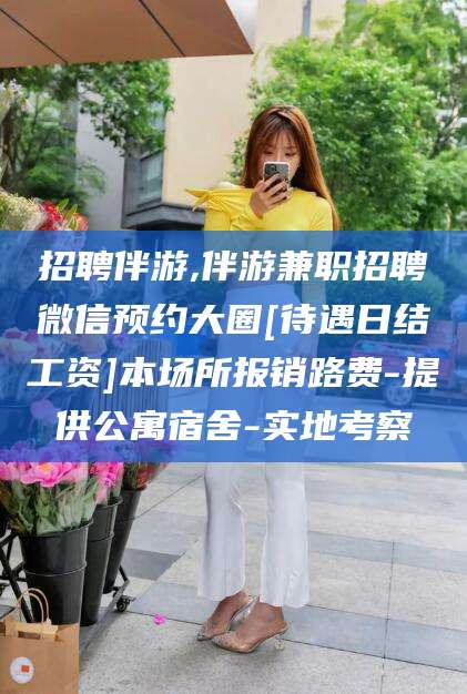 衢州招聘伴游,伴游兼职招聘微信预约大圈[待遇日结工资]本场所报销路费-提供公寓宿舍-实地考察