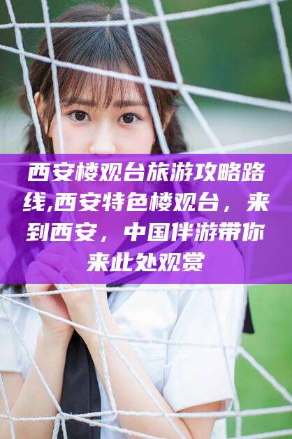 衢州西安楼观台旅游攻略路线,西安特色楼观台，来到西安，中国伴游带你来此处观赏