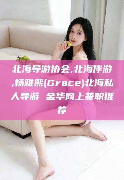 衢州北海导游协会,北海伴游,杨雅熙(Grace)北海私人导游 金华网上兼职推荐