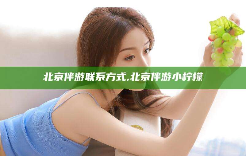 衢州北京伴游联系方式,北京伴游小柠檬