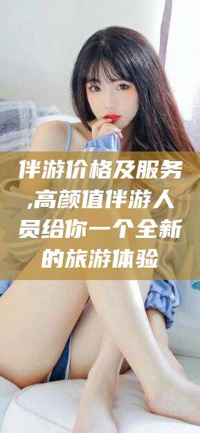 衢州伴游价格及服务,高颜值伴游人员给你一个全新的旅游体验