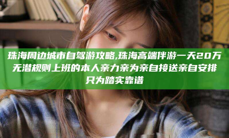 衢州珠海周边城市自驾游攻略,珠海高端伴游一天20万无潜规则上班的本人亲力亲为亲自接送亲自安排只为踏实靠谱