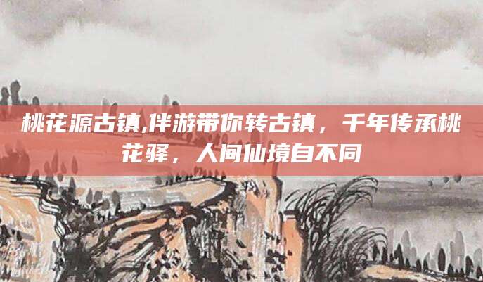 衢州桃花源古镇,伴游带你转古镇，千年传承桃花驿，人间仙境自不同