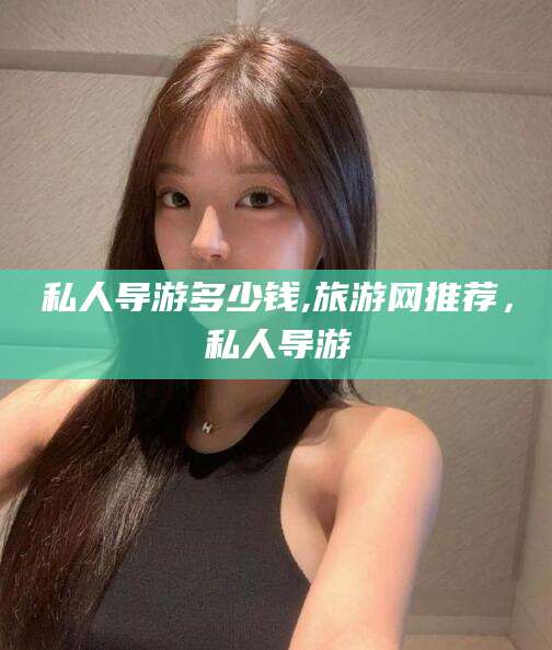 衢州私人导游多少钱,旅游网推荐，私人导游