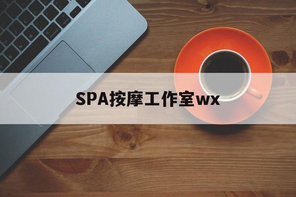 衢州什么是spa按摩最新资讯（谁能告诉我哪里有衢州SPA按摩工作室wx？）